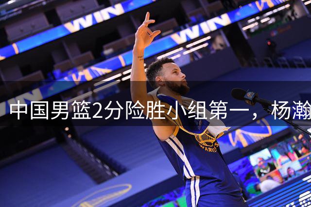 中国男篮2分险胜小组第一，杨瀚森19+9+3+准绝杀，胡明轩关键失误险成罪人